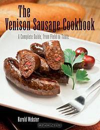 The Venison Sausage Cookbook: A Complete Guide, from Field to Table
