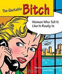 The Quotable Bitch: Women Who Tell It Like It Really Is