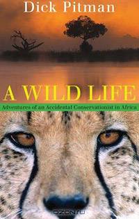 A Wild Life: Adventures of an Accidental Conservationist in Africa