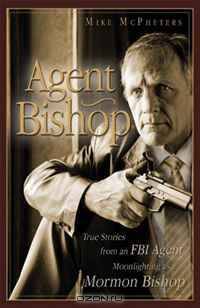 Agent Bishop: True Stories from an FBI Agent Moonlighting as a Mormon Bishop