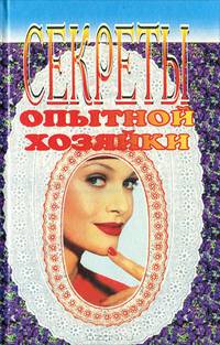Секреты опытной хозяйки. Практические советы и рекомендации