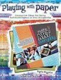 Playing with Paper: Innovative Ideas for Using Patterned Papers in Your Scrapbooks
