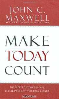 Make Today Count: The Secret of Your Success Is Determined by Your Daily Agenda