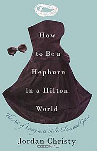 How to Be a Hepburn in a Hilton World