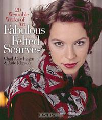 Fabulous Felted Scarves: 20 Wearable Works of Art
