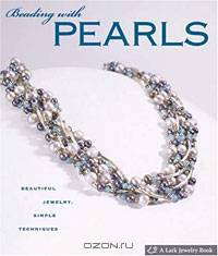 Beading with Pearls: Beautiful Jewelry, Simple Techniques