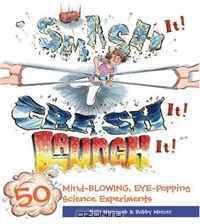 Smash It! Crash It! Launch It!: 50 Mind-Blowing, Eye-Popping Science Experiments