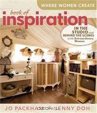 Where Women Create: Book of Inspiration: In the Studio and Behind the Scenes with Extraordinary Women