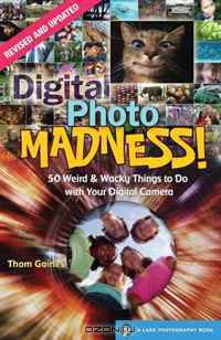 Digital Photo Madness!: 50 Weird & Wacky Things to Do with Your Digital Camera (Lark Photography Book)