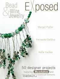 Bead And Wire Jewelry Exposed: 50 Designer Projects Featuring Beadalon And Swarovski