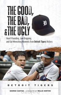 The Good, the Bad, and the Ugly Detroit Tigers: Heart-Pounding, Jaw-Dropping, and Gut-Wrenching Moments from Detroit Tigers History (The Good, the Bad, and the Ugly) (The Good, the