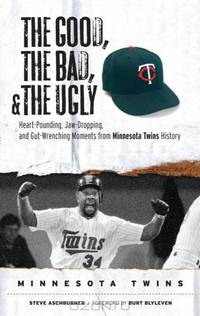 The Good, the Bad, and the Ugly Minnesota Twins: Heart-Pounding, Jaw-Dropping, and Gut-Wrenching Moments from Minnesota Twins History (The Good, the Bad, ... the Ugly) (The Good, t