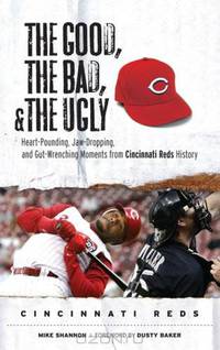 The Good, the Bad, and the Ugly Cincinnati Reds: Heart-Pounding, Jaw-Dropping, and Gut-Wrenching Moments from Cincinnati Reds History (The Good, the Bad, ... the Ugly) (The Good, t