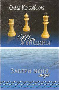 Три женщины (криминально-психологический этюд). Забери меня, море (лирическая повесть)