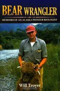 Bear Wrangler: The Memoirs of an Alaska Pioneer Biologist