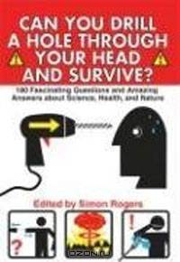 Can You Drill a Hole Through Your Head and Survive? 180 Fascinating Questions and Amazing Answers About Science, Health and Nature