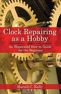 Clock Repairing as a Hobby: An Illustrated How-to Guide for the Beginner