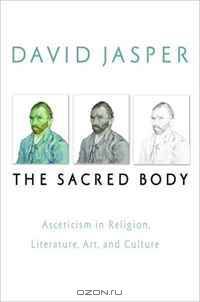 The Sacred Body: Asceticism in Religion, Literature, Art, and Culture (Studies in Christianity and Literature)