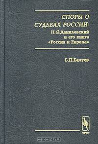 Споры о судьбах России: Н. Я. Данилевский и его книга `Россия и Европа`