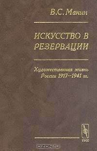 Искусство в резервации. Художественная жизнь России 1917-1941 гг.