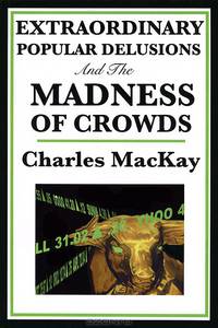 Extraordinary Popular Delusions and the Madness of Crowds