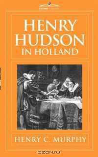 Henry Hudson in Holland: An inquiry into the origin and objects of the voyage which led to the discovery of the Hudson River