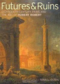 Futures & Ruins: Eighteenth-Century Paris and the Art of Hubert Robert