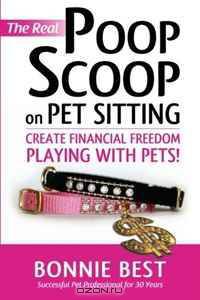 The Real Poop Scoop on Pet Sitting: Create Financial Freedom Playing With Pets!