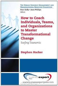 How to Coach Individuals, Teams, and Organizations to Master Transformational Change: Surfing Tsunamis (The Human Resource Management and Organizational Behavior Collection)