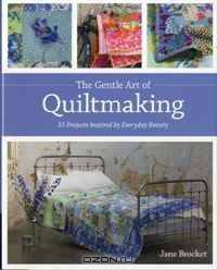 The Gentle Art of Quiltmaking: 15 Projects Inspired by Everyday Beauty