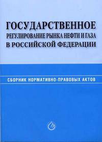 Государственное регулирование рынка нефти и газа в РФ: По сост.на 01.01.05г. Сборник нормативно-правовых актов)