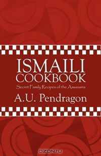 Ismaili Cookbook: Secret Family Recipes of the Assassins