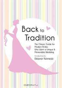 Back to Tradition - The Classic Guide for Modern Brides Who Want a Unique and Memorable Wedding