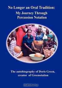 No Longer an Oral Tradition: My Journey Through Percussion Notation : The autobiography of Doris Green, creator of Greenotation