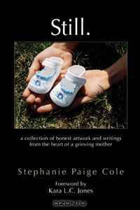 Still: A Collection Of Honest Artwork And Writings From The Heart Of A Grieving Mother