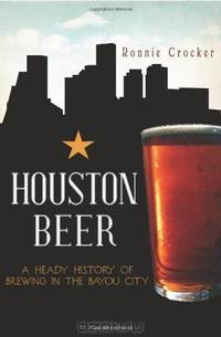 Houston Beer: A Heady History of Brewing in the Bayou City (Texas) (The History Press)