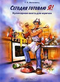 Сегодня готовлю я! Кулинарная книга для мужчин