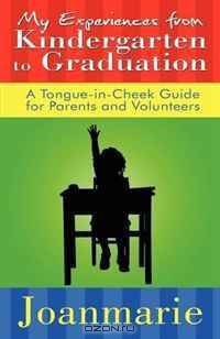 My Experiences from Kindergarten to Graduation: A Tongue-in-Cheek Guide for Parents and Volunteers