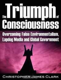 The Triumph of Consciousness: Overcoming False Environmentalism, Lapdog Media and Global Government