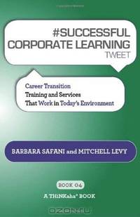 # SUCCESSFUL CORPORATE LEARNING tweet Book04: Career Transition Training and Services That Work in Today