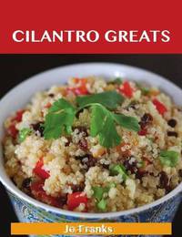 Cilantro Greats: Delicious Cilantro Recipes, The Top 100 Cilantro Recipes