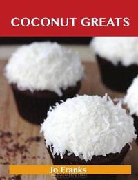 Coconut Greats: Delicious Coconut Recipes, The Top 100 Coconut Recipes