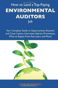 How to Land a Top-Paying Environmental auditors Job: Your Complete Guide to Opportunities, Resumes and Cover Letters, Interviews, Salaries, Promotions, What to Expect From Recruiters and More