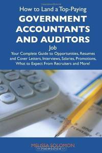 How to Land a Top-Paying Government accountants and auditors Job: Your Complete Guide to Opportunities, Resumes and Cover Letters, Interviews, ... What to Expect From Recruiters and More