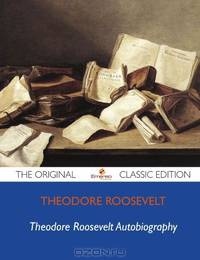 Theodore Roosevelt Autobiography - The Original Classic Edition