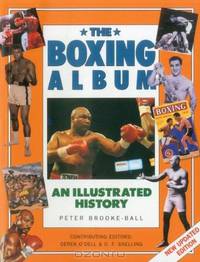 The Boxing Album: An Illustrated History: The complete story of boxing from the pugilists of the classical amphitheatre to the heroes of today