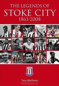 The Legends of Stoke City, 1863-2008. Tony Matthews