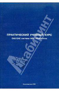 Практический учебный курс. CAD/CAE система AРM WinMachine