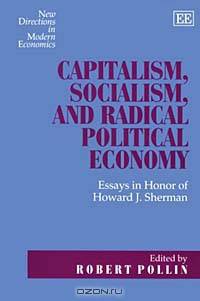 Capitalism, Socialism, and Radical Political Economy: Essays in Honor of Howard J. Sherman (New Directions in Modern Economics series)