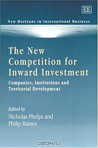 The New Competition for Inward Investment: Companies, Institutions and Territorial Development (New Horizons in International Business Series)